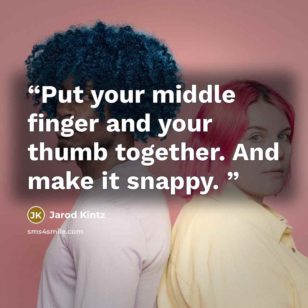 “Put your middle finger and your thumb together. And make it snappy.” quote by Jarod Kintz