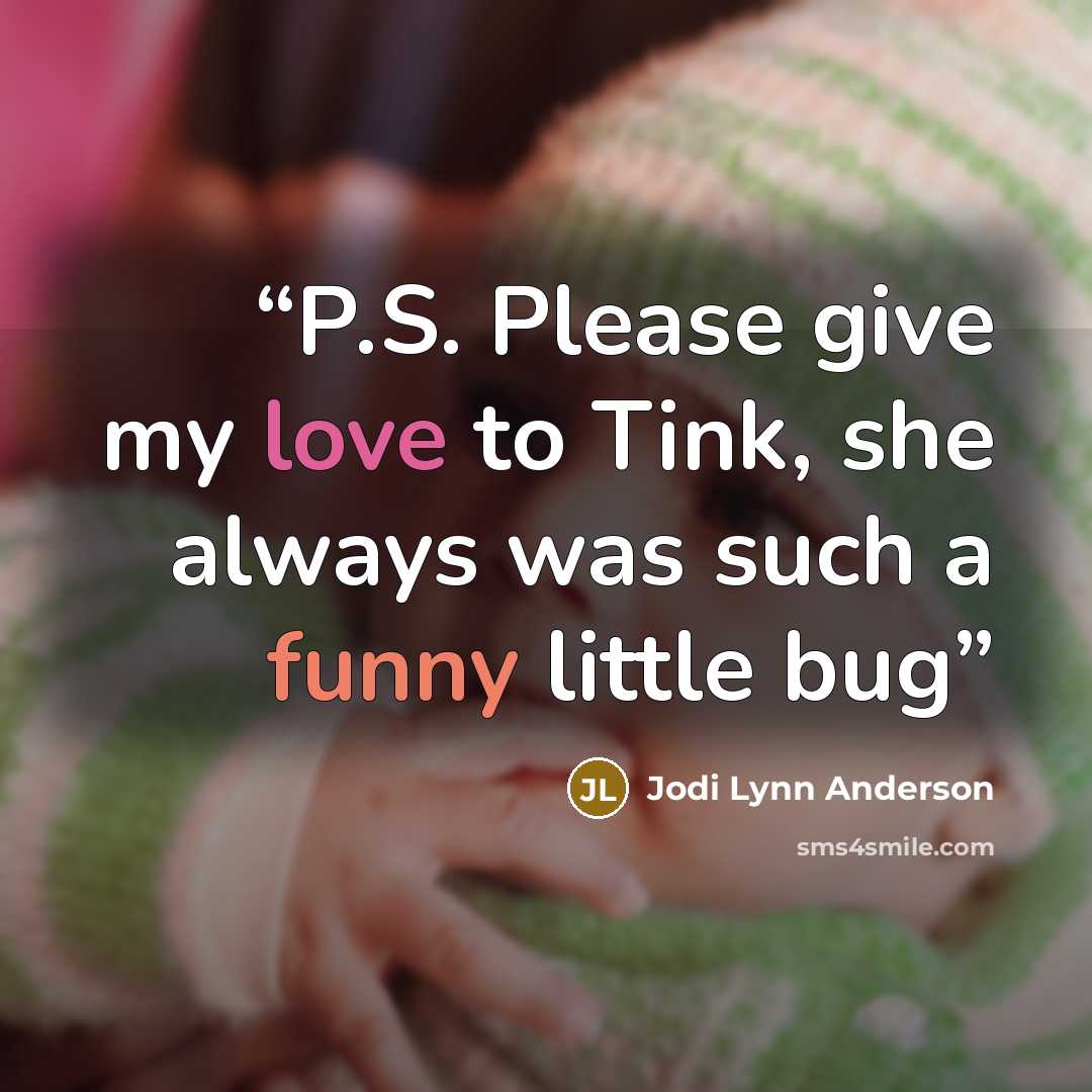 “P.S. Please give my love to Tink, she always was such a funny little bug” quote by Jodi Lynn Anderson