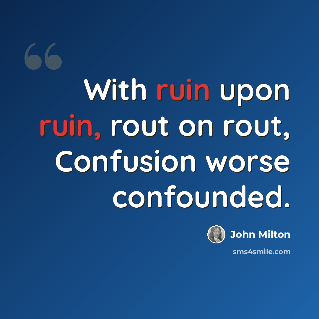 “With ruin upon ruin, rout on rout, Confusion worse confounded.” quote by John Milton