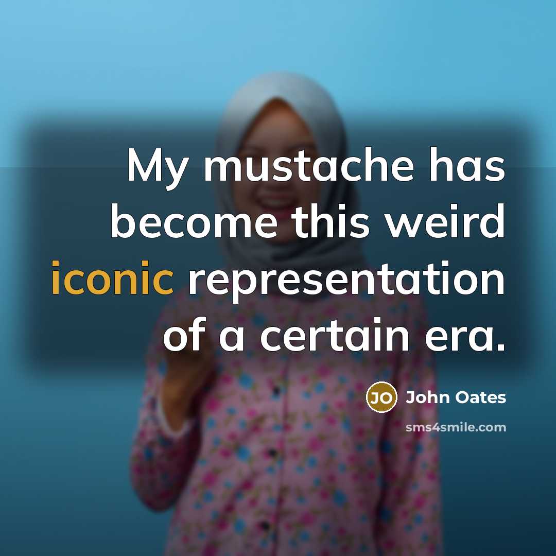 “My mustache has become this weird iconic representation of a certain era.” quote by John Oates