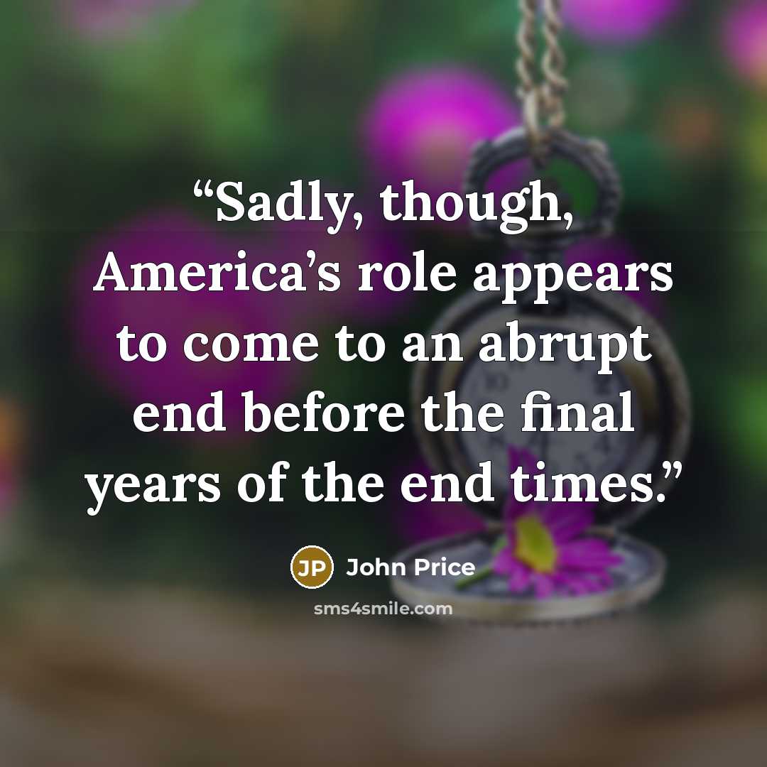 “Sadly, though, America’s role appears to come to an abrupt end before the final years of the end times.” quote by John Price