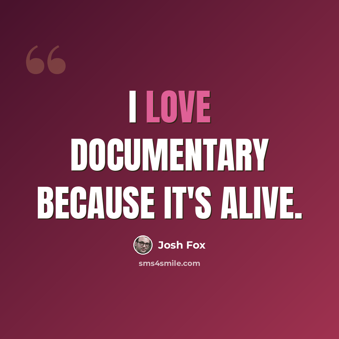 “I love documentary because it's alive.” quote by Josh Fox
