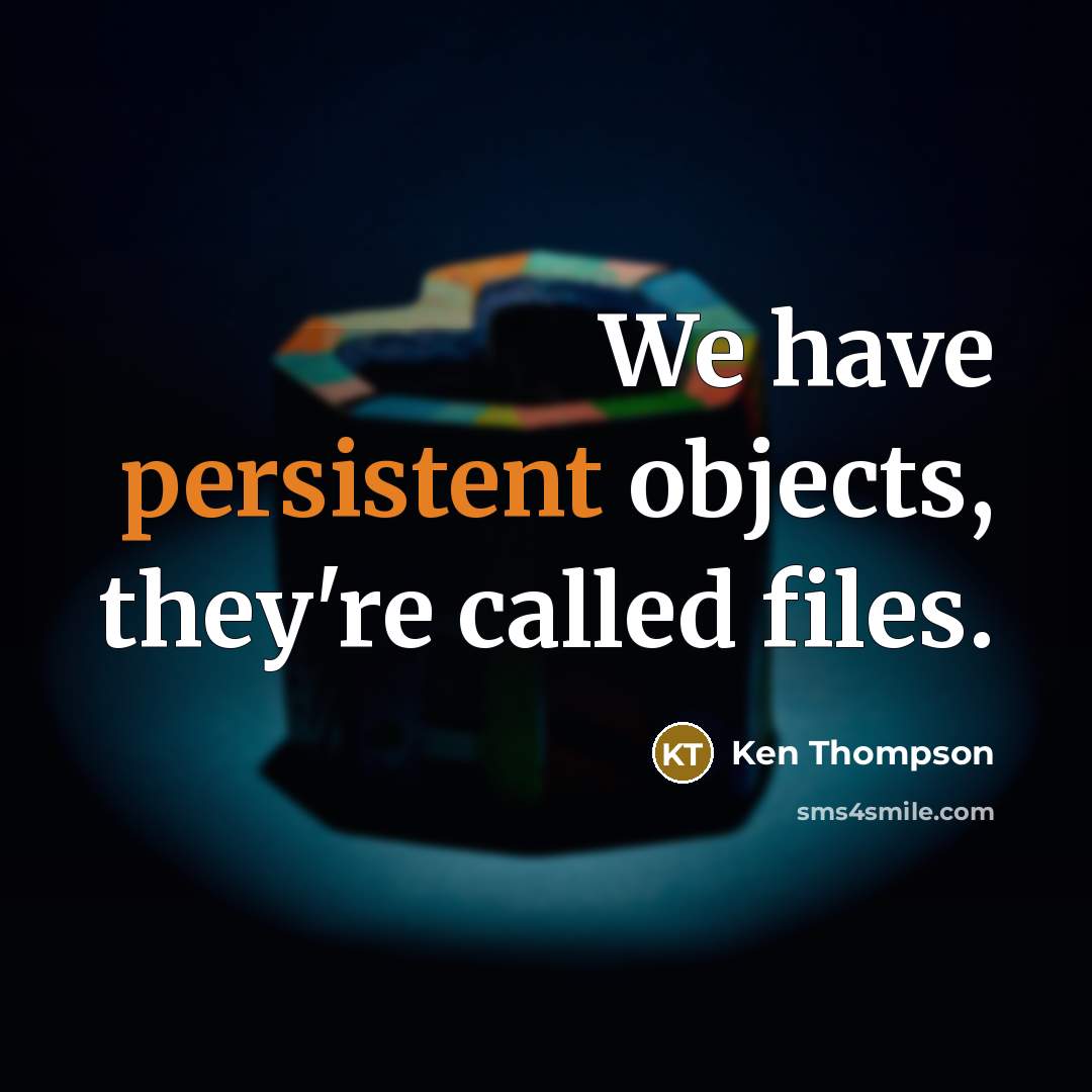 “We have persistent objects, they're called files.” quote by Ken Thompson