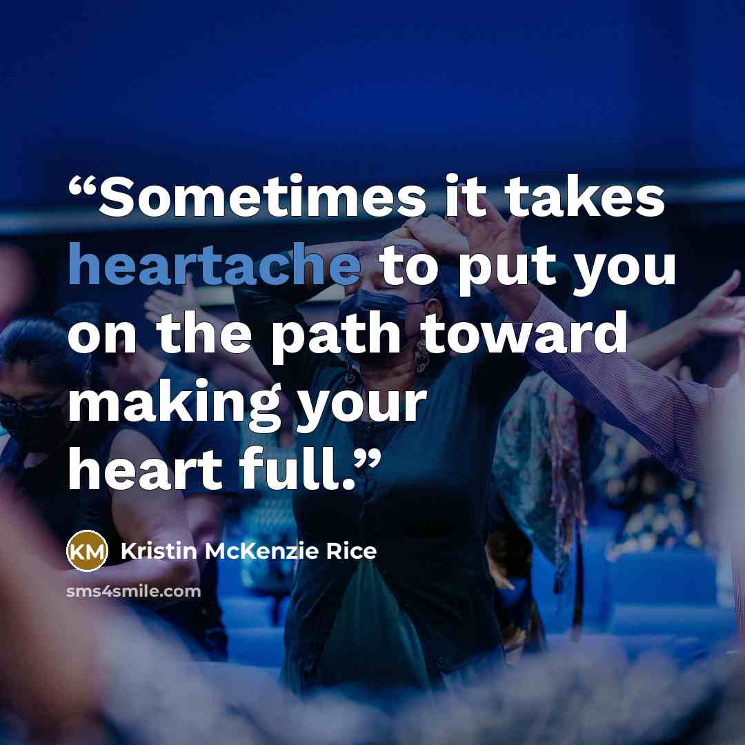 “Sometimes it takes heartache to put you on the path toward making your heart full.” quote by Kristin McKenzie Rice