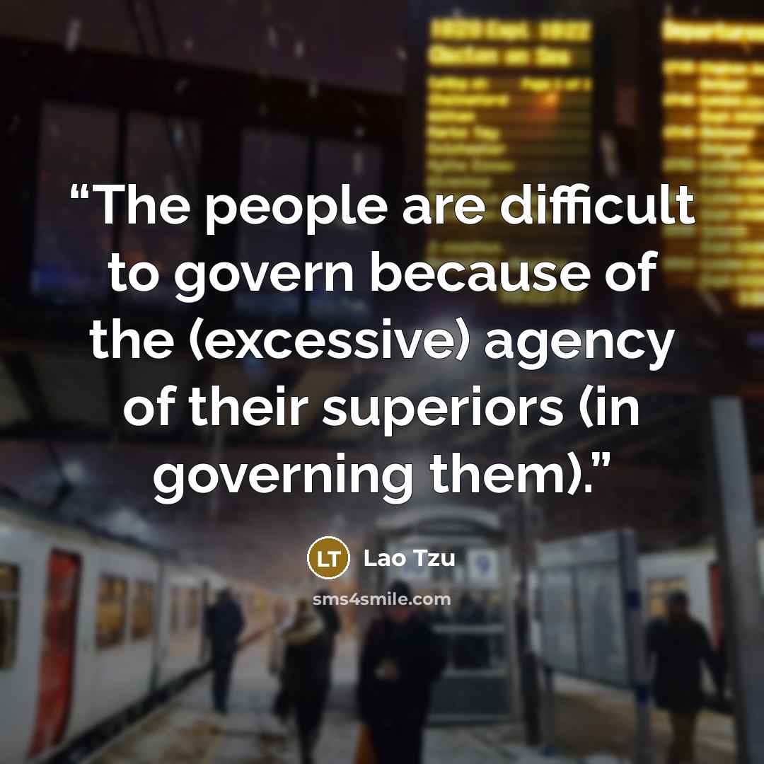 “The people are difficult to govern because of the (excessive) agency of their superiors (in governing them).” quote by Lao Tzu