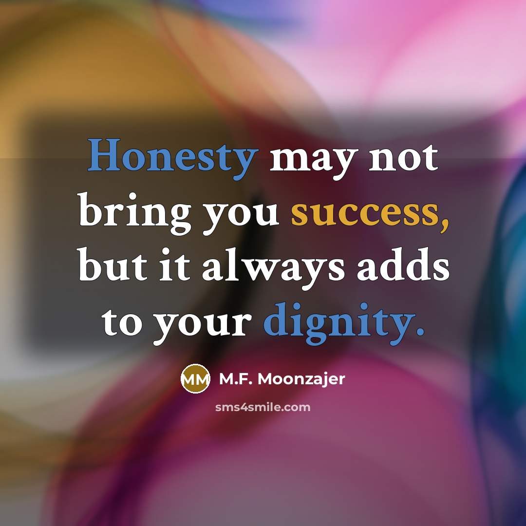 “Honesty may not bring you success, but it always adds to your dignity.” quote by M.F. Moonzajer