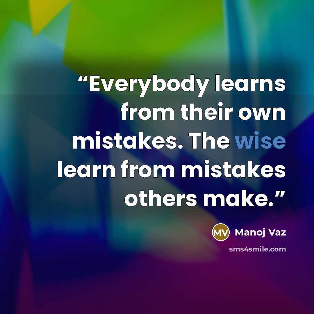 “Everybody learns from their own mistakes. The wise learn from mistakes others make.” quote by Manoj Vaz