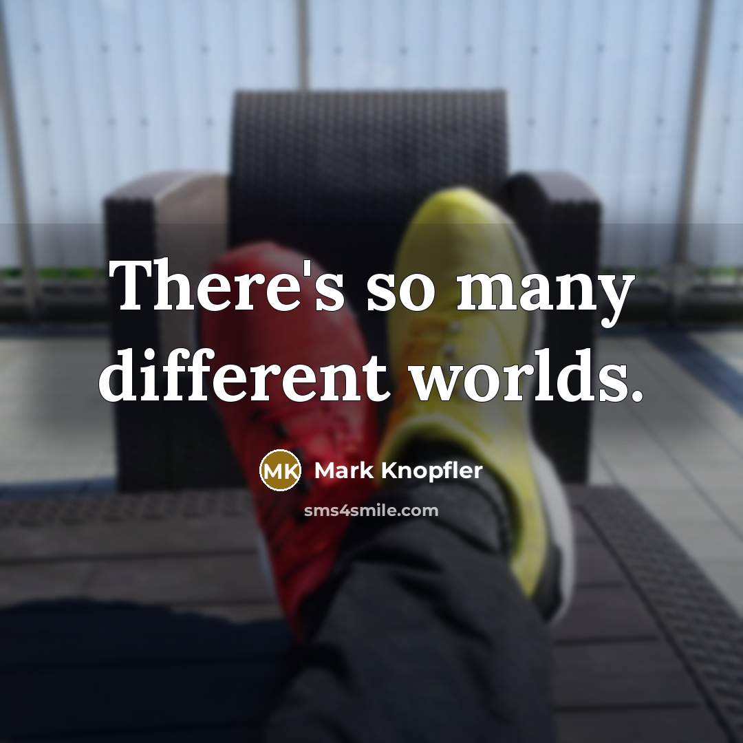 “There's so many different worlds.” quote by Mark Knopfler