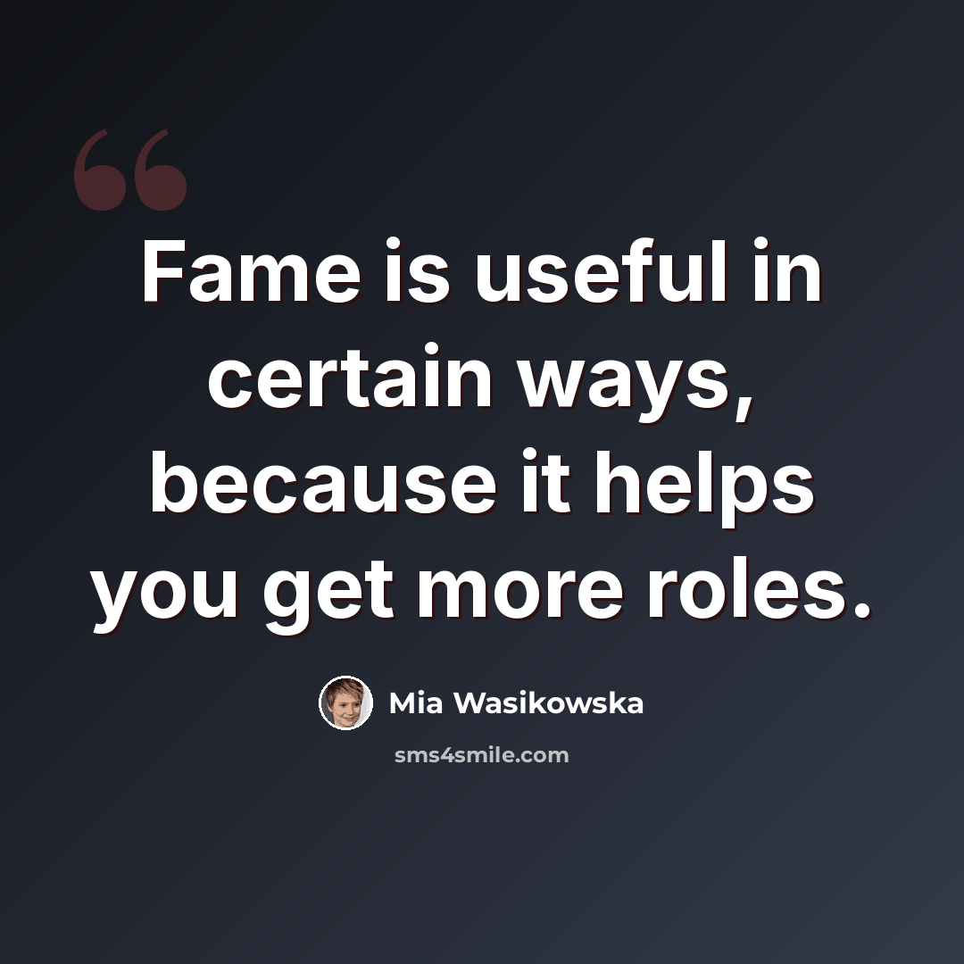 “Fame is useful in certain ways, because it helps you get more roles.” quote by Mia Wasikowska