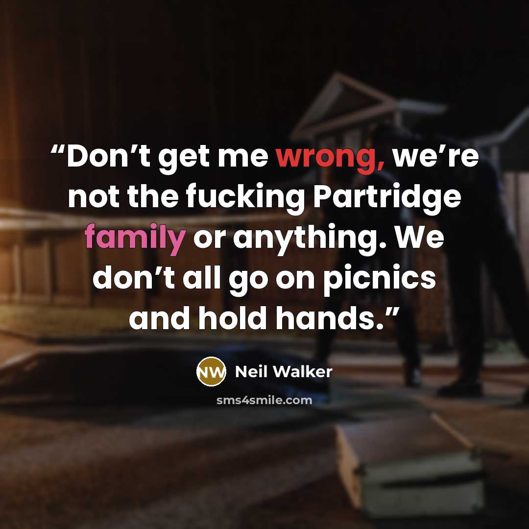 “Don’t get me wrong, we’re not the fucking Partridge family or anything. We don’t all go on picnics and hold hands.” quote by Neil Walker
