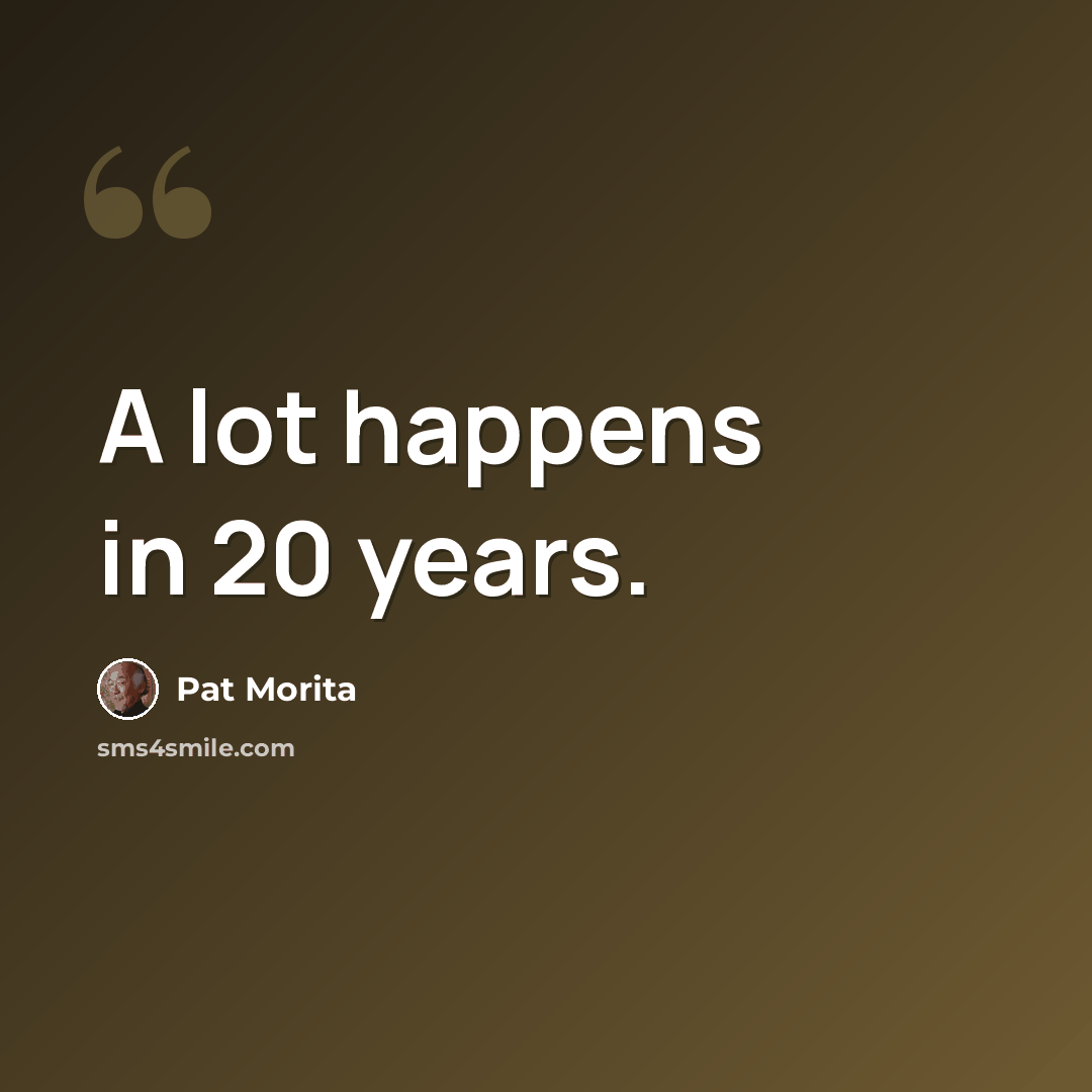 “A lot happens in 20 years.” quote by Pat Morita