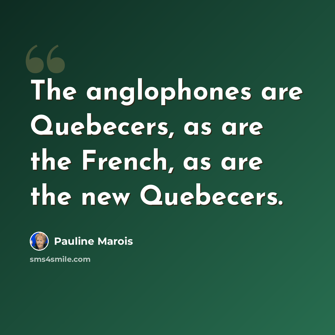 “The anglophones are Quebecers, as are the French, as are the new Quebecers.” quote by Pauline Marois