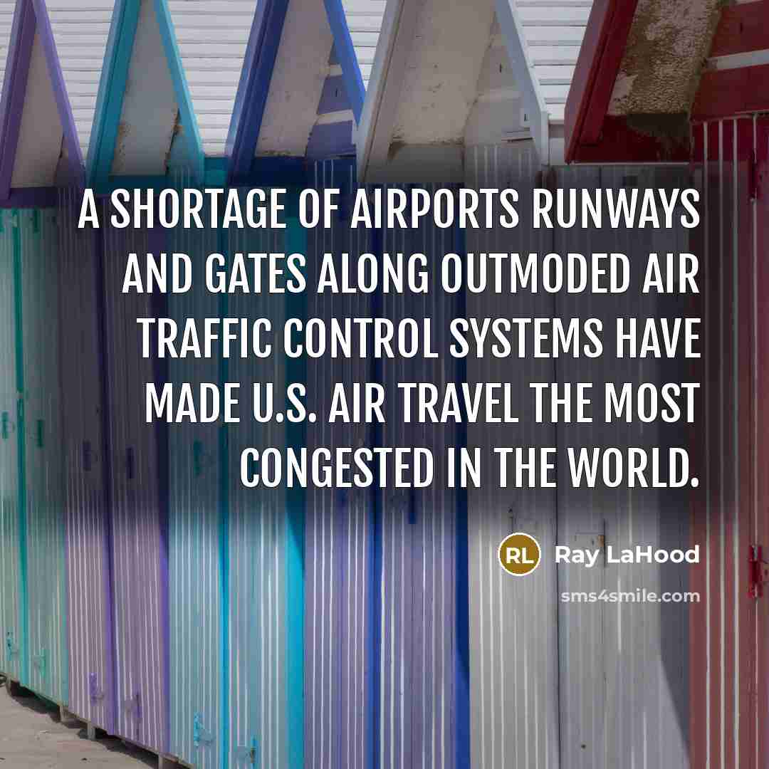 “A shortage of airports runways and gates along outmoded air traffic control systems have made U.S. air travel the most congested in the world.” quote by Ray LaHood