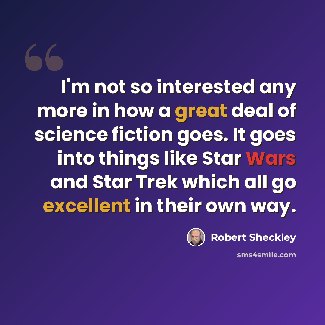 “I'm not so interested any more in how a great deal of science fiction goes. It goes into things like Star Wars and Star Trek which all go excellent in their own way.” quote by Robert Sheckley
