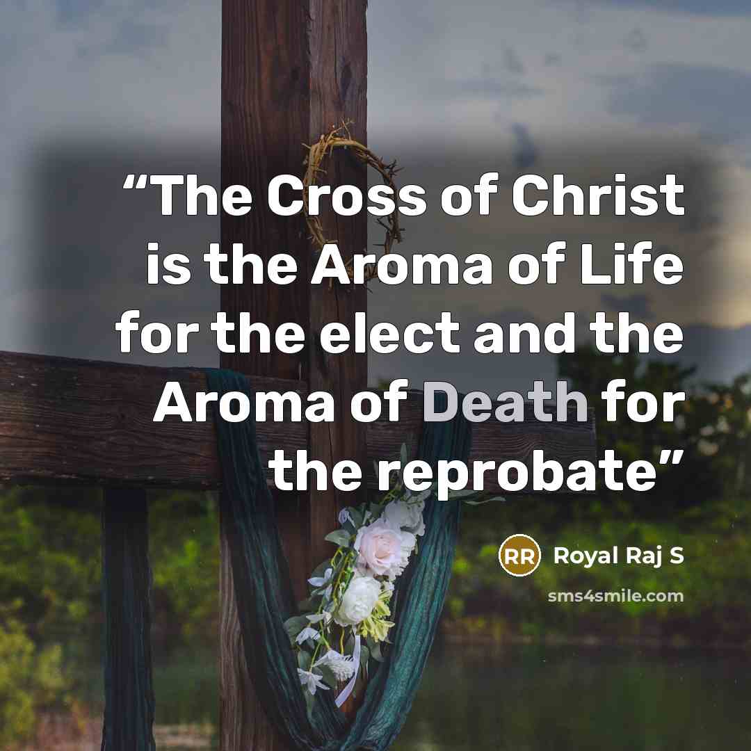 “The Cross of Christ is the Aroma of Life for the elect and the Aroma of Death for the reprobate” quote by Royal Raj S