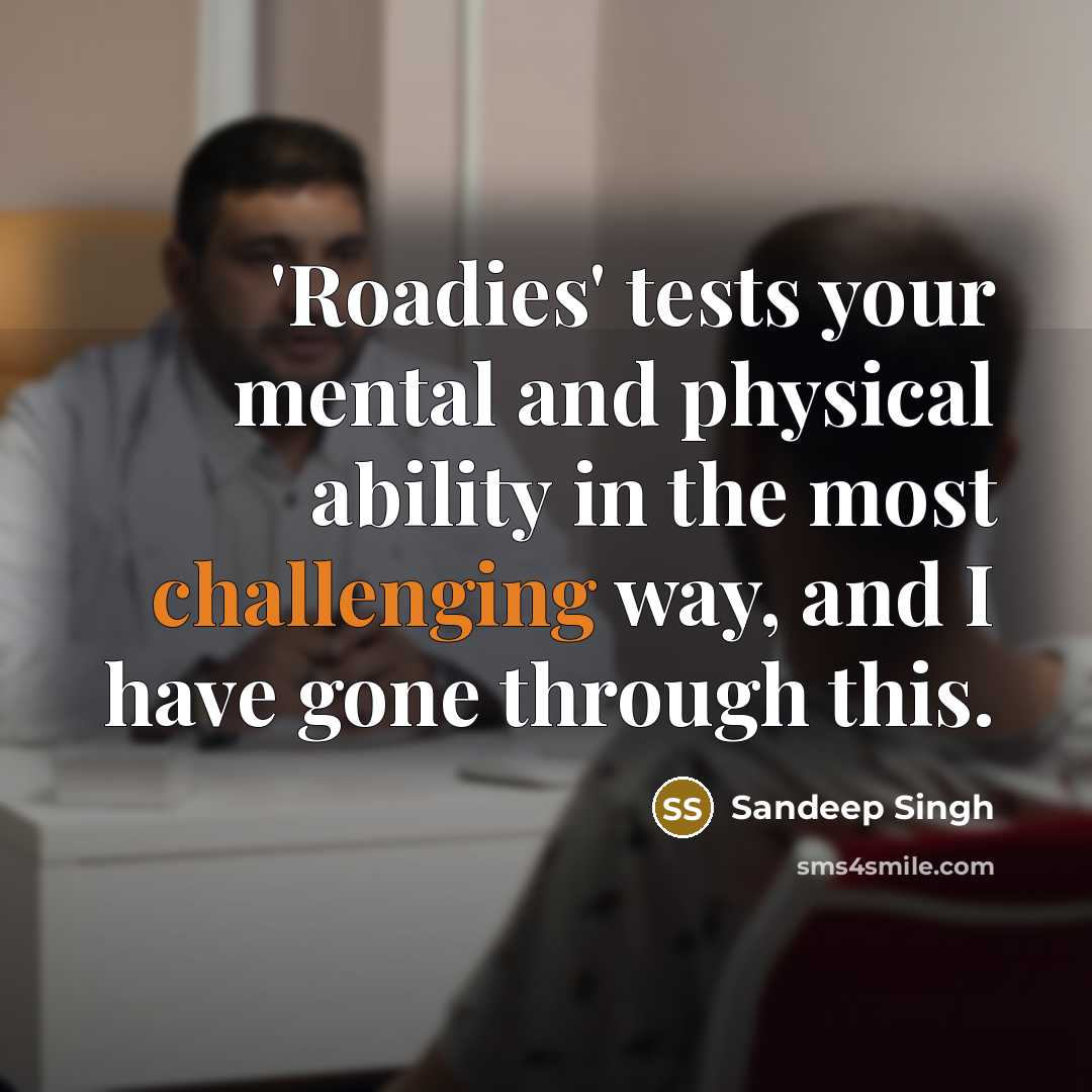 “'Roadies' tests your mental and physical ability in the most challenging way, and I have gone through this.” quote by Sandeep Singh