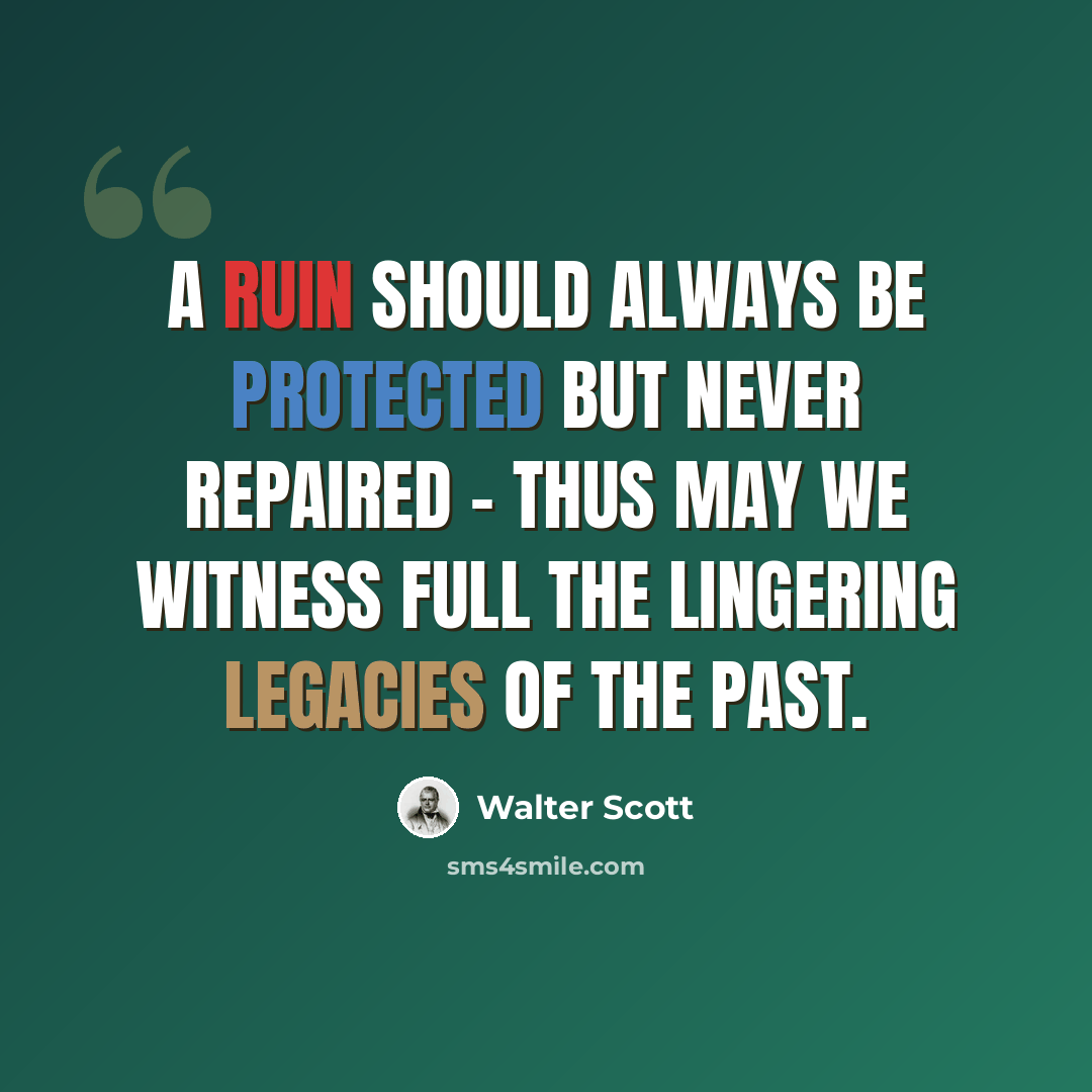 “A ruin should always be protected but never repaired - thus may we witness full the lingering legacies of the past.” quote by Walter Scott