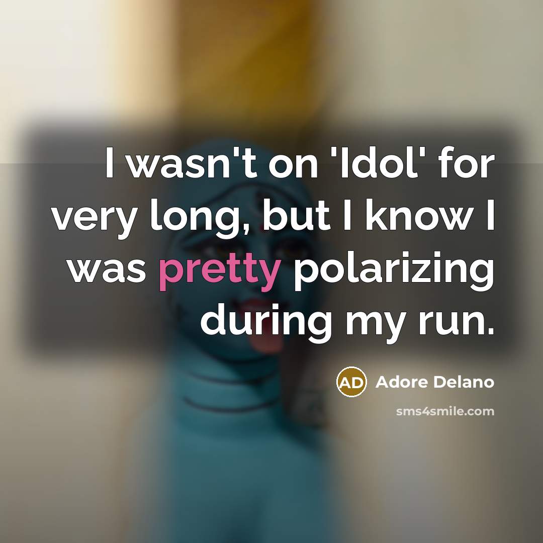 “I wasn't on 'Idol' for very long, but I know I was pretty polarizing during my run.” quote by Adore Delano