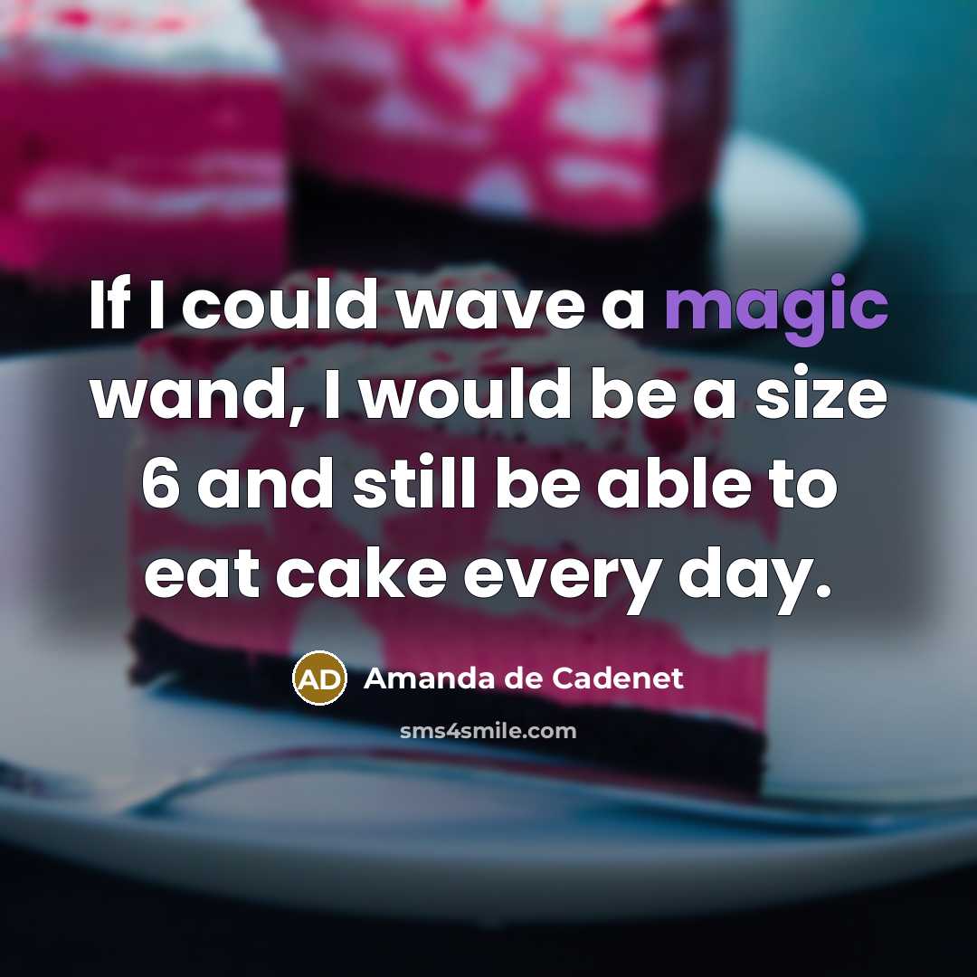 “If I could wave a magic wand, I would be a size 6 and still be able to eat cake every day.” quote by Amanda de Cadenet