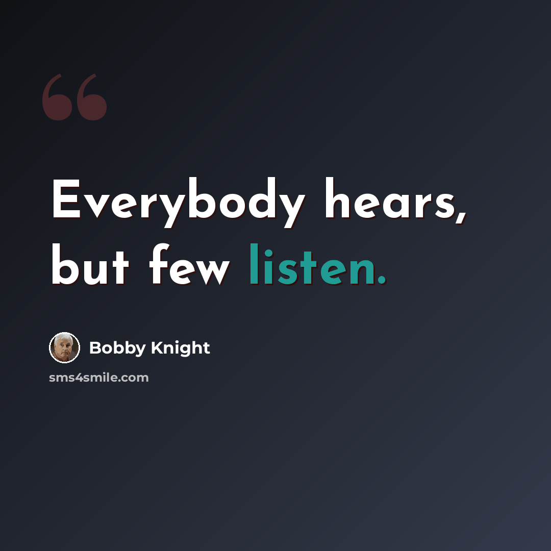 “Everybody hears, but few listen.” quote by Bobby Knight