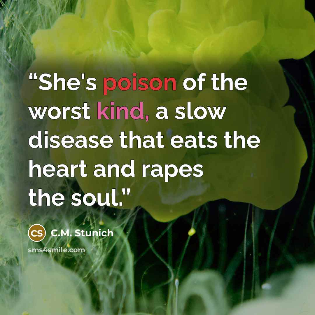 “She's poison of the worst kind, a slow disease that eats the heart and rapes the soul.” quote by C.M. Stunich
