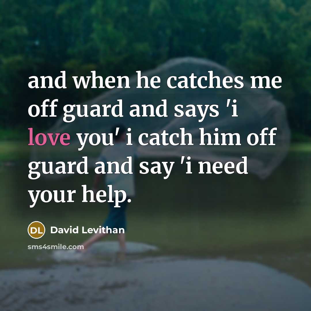 “and when he catches me off guard and says 'i love you' i catch him off guard and say 'i need your help.” quote by David Levithan