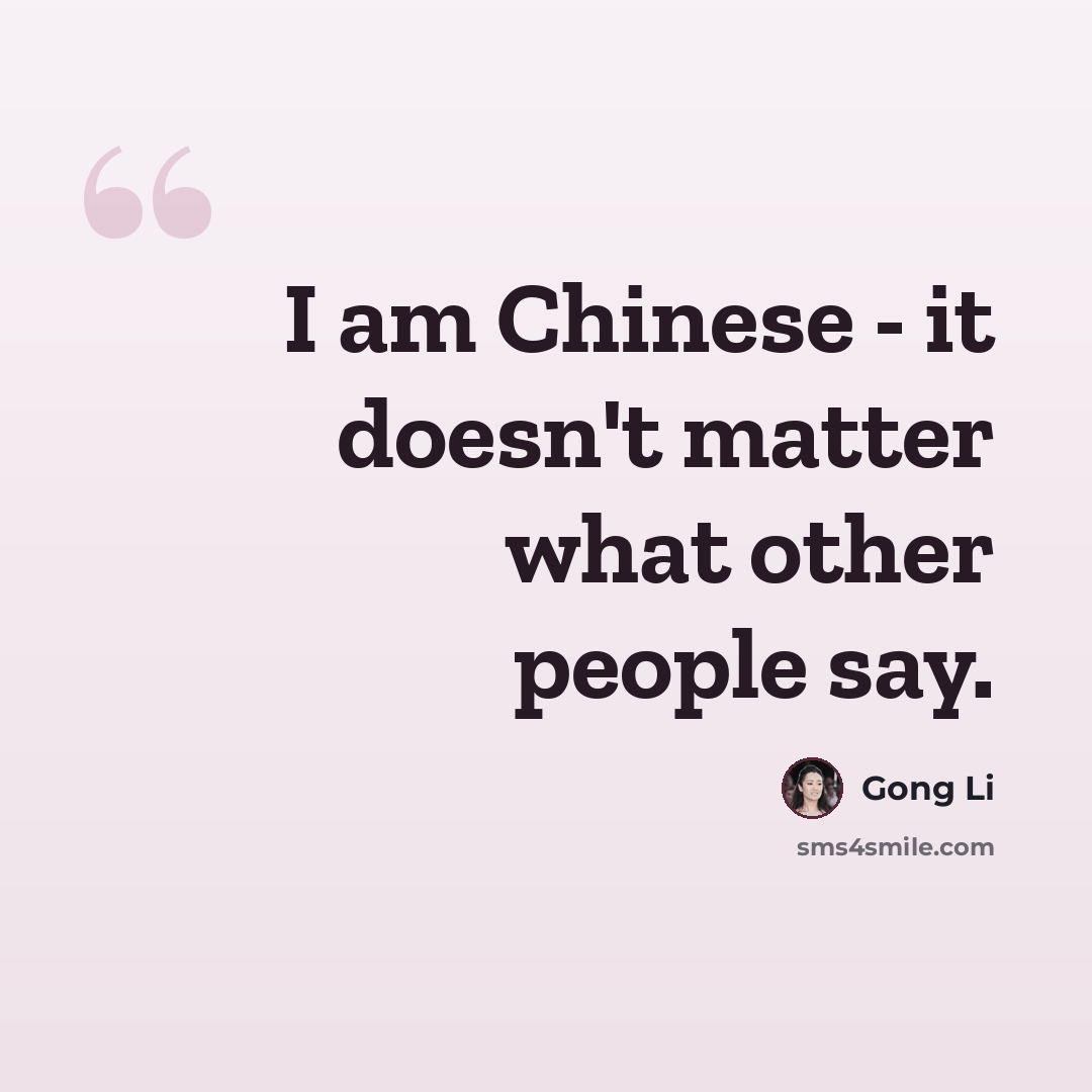 “I am Chinese - it doesn't matter what other people say.” quote by Gong Li