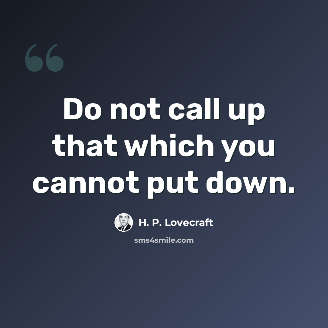 “Do not call up that which you cannot put down.” quote by H. P. Lovecraft