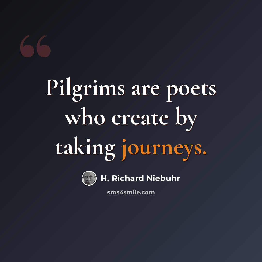 “Pilgrims are poets who create by taking journeys.” quote by H. Richard Niebuhr