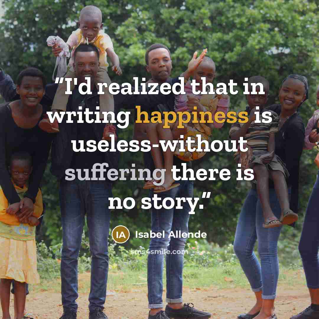 “I'd realized that in writing happiness is useless-without suffering there is no story.” quote by Isabel Allende