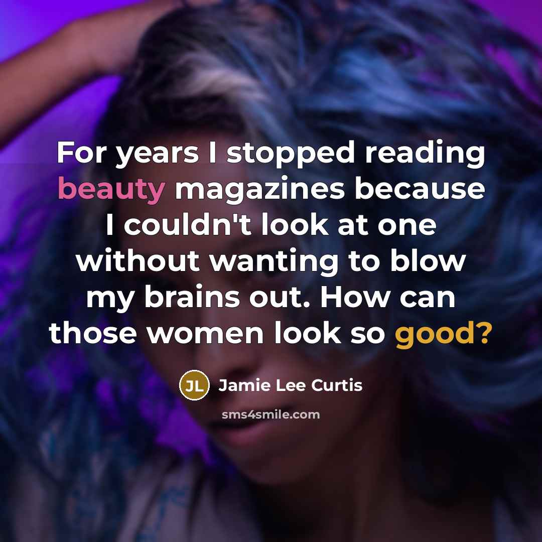 “For years I stopped reading beauty magazines because I couldn't look at one without wanting to blow my brains out. How can those women look so good?” quote by Jamie Lee Curtis