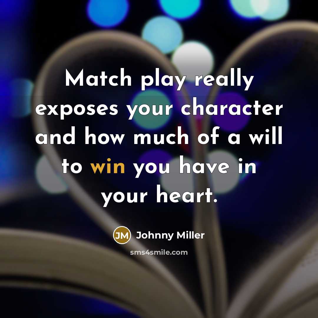 “Match play really exposes your character and how much of a will to win you have in your heart.” quote by Johnny Miller