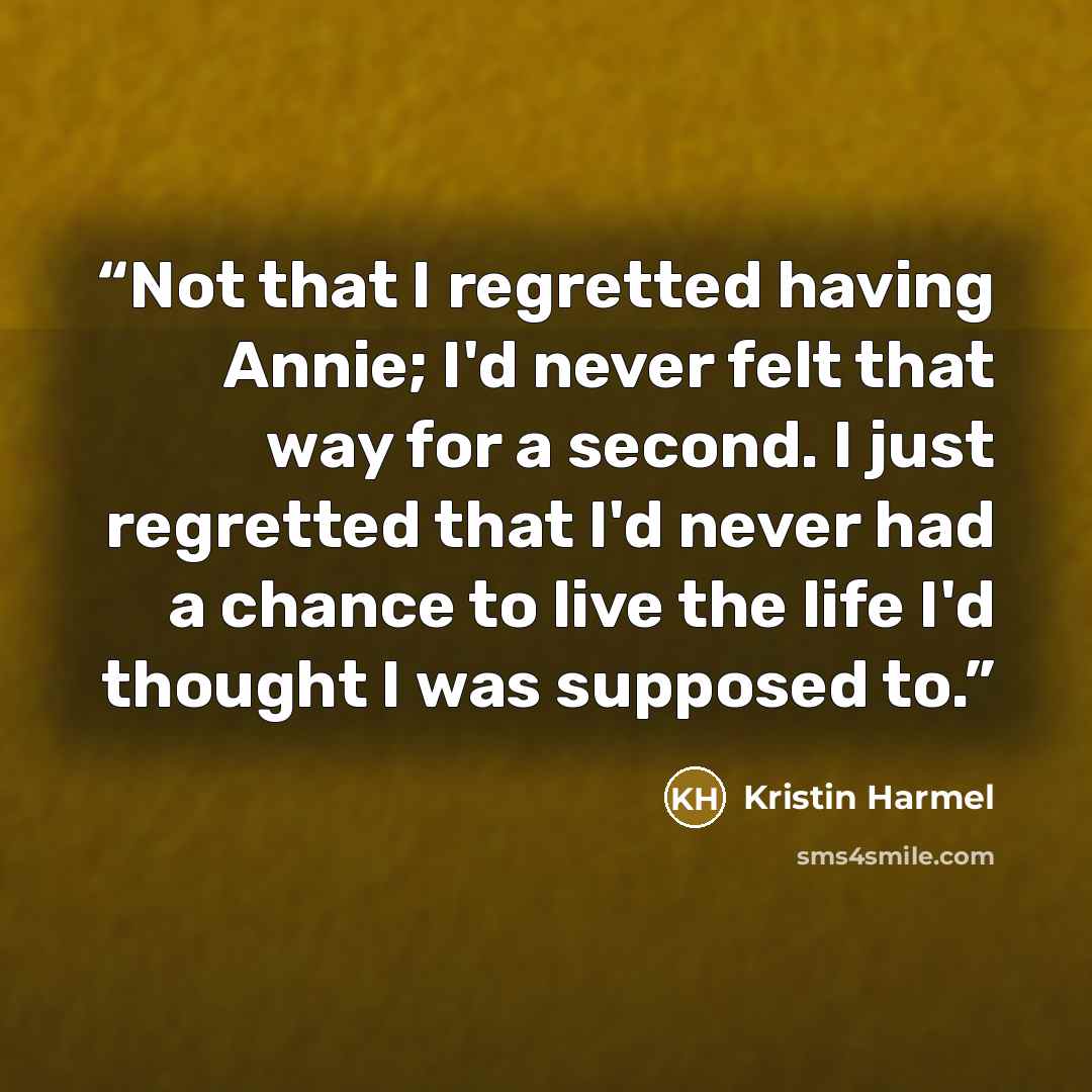 “Not that I regretted having Annie; I'd never felt that way for a second. I just regretted that I'd never had a chance to live the life I'd thought I was supposed to.” quote by Kristin Harmel