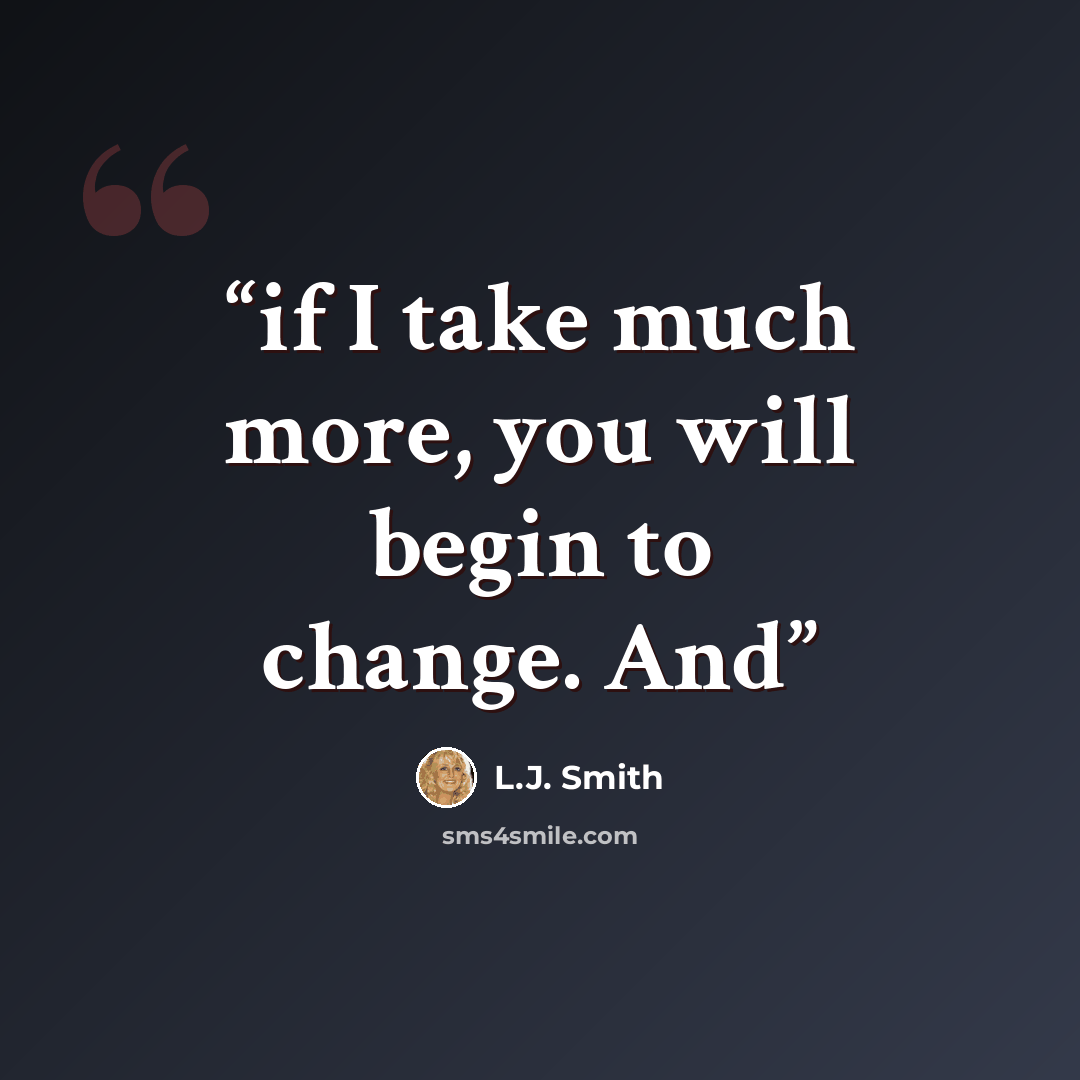 “if I take much more, you will begin to change. And” quote by L.J. Smith