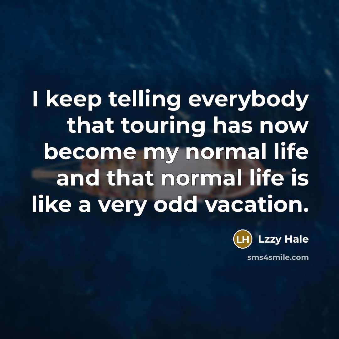“I keep telling everybody that touring has now become my normal life and that normal life is like a very odd vacation.” quote by Lzzy Hale