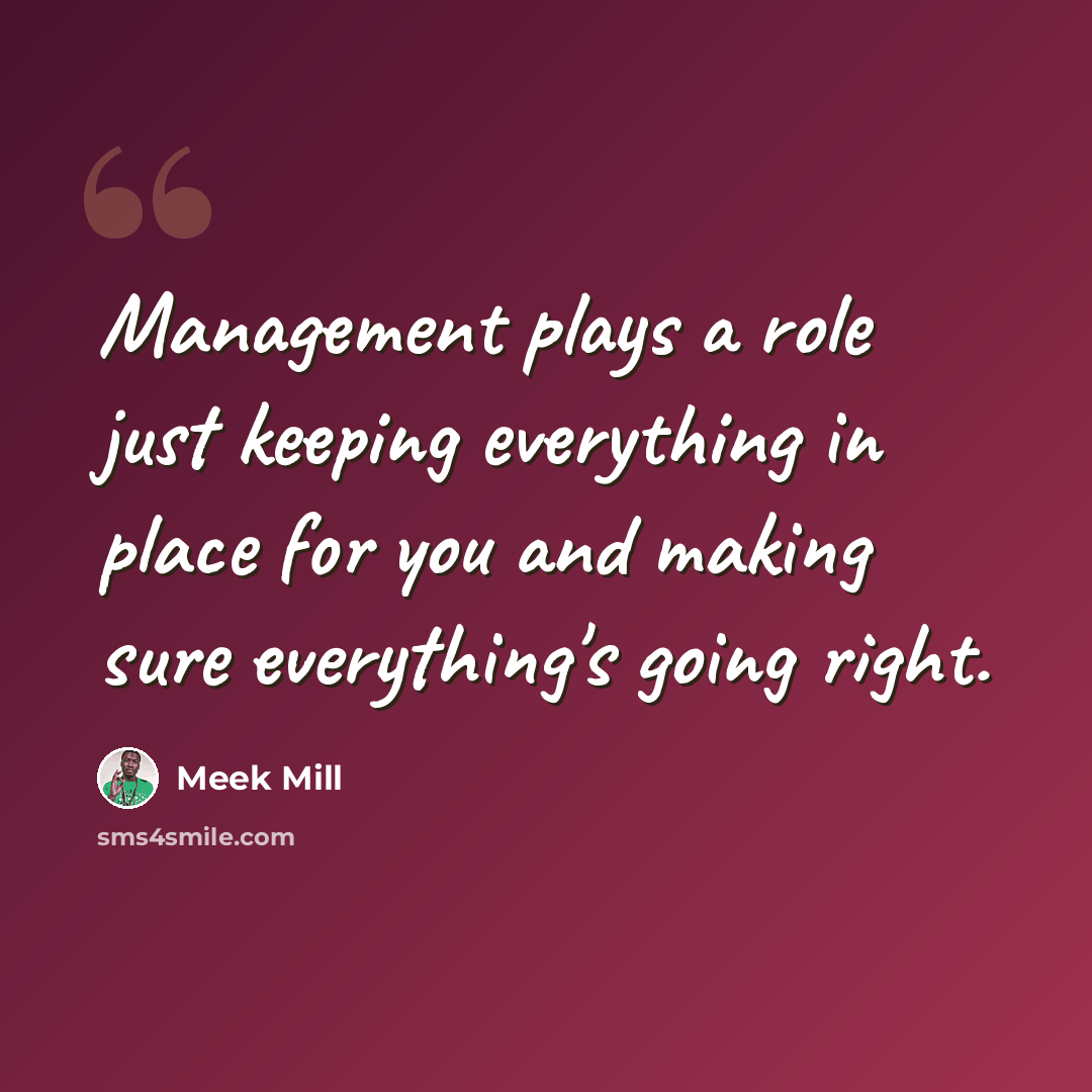 “Management plays a role just keeping everything in place for you and making sure everything's going right.” quote by Meek Mill