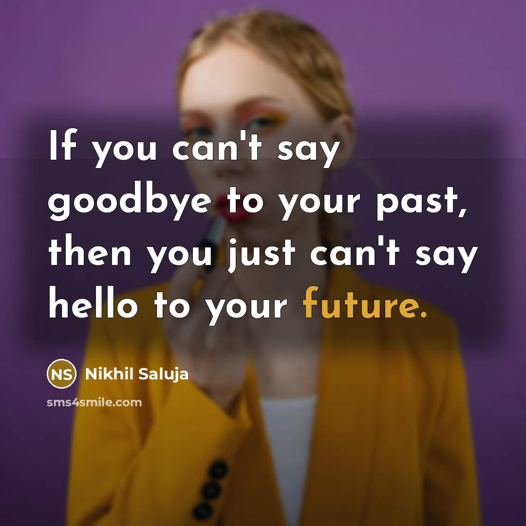 “If you can't say goodbye to your past, then you just can't say hello to your future.” quote by Nikhil Saluja