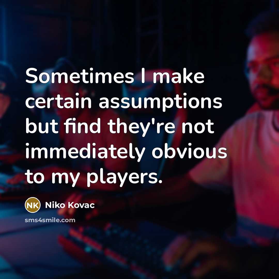 “Sometimes I make certain assumptions but find they're not immediately obvious to my players.” quote by Niko Kovac