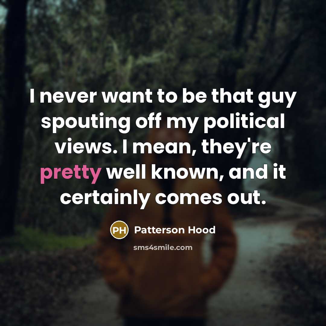 “I never want to be that guy spouting off my political views. I mean, they're pretty well known, and it certainly comes out.” quote by Patterson Hood