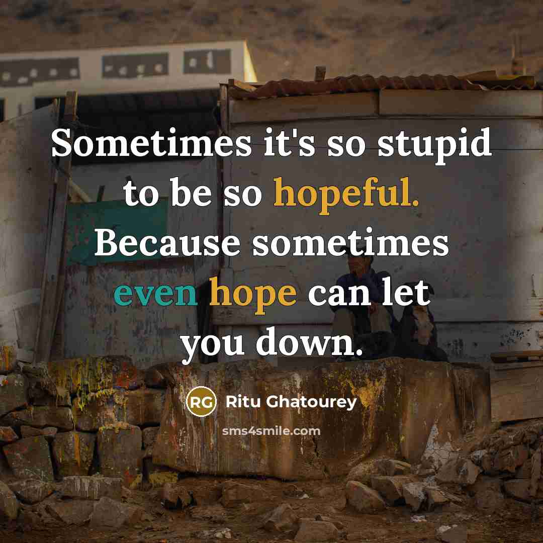 “Sometimes it's so stupid to be so hopeful. Because sometimes even hope can let you down.” quote by Ritu Ghatourey