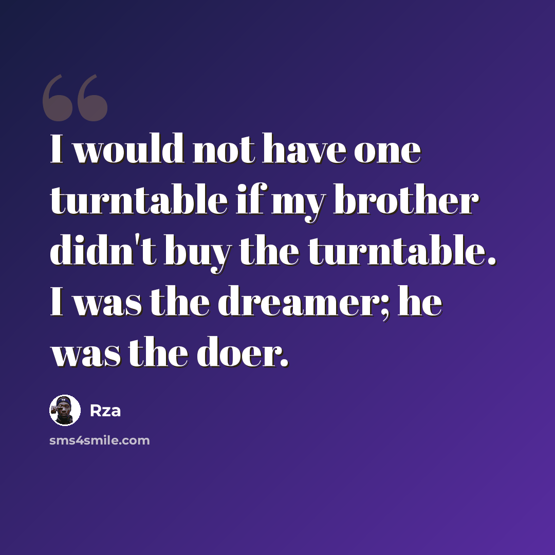 “I would not have one turntable if my brother didn't buy the turntable. I was the dreamer; he was the doer.” quote by Rza
