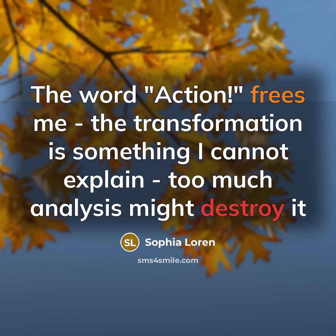 “The word "Action!" frees me - the transformation is something I cannot explain - too much analysis might destroy it” quote by Sophia Loren