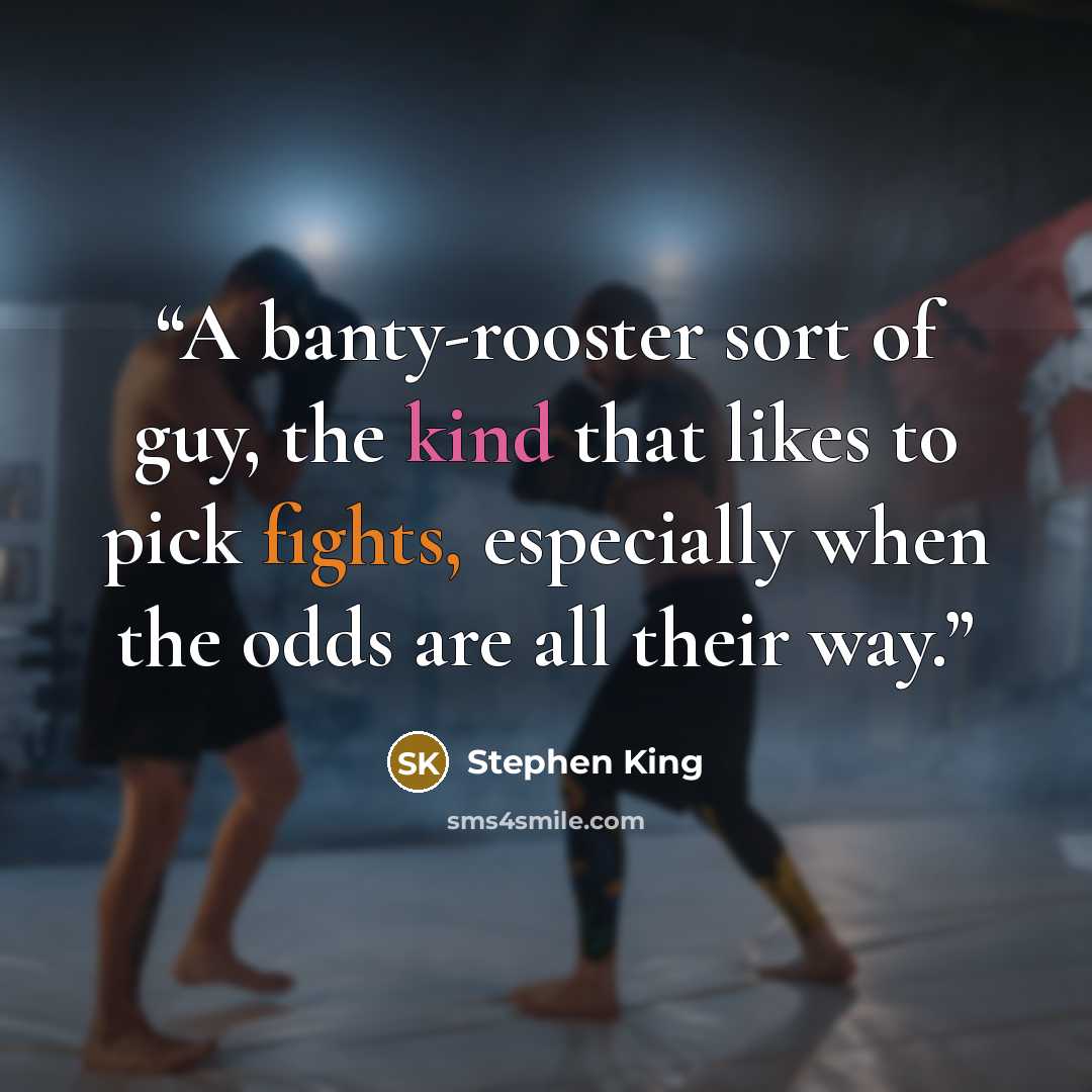 “A banty-rooster sort of guy, the kind that likes to pick fights, especially when the odds are all their way.” quote by Stephen King