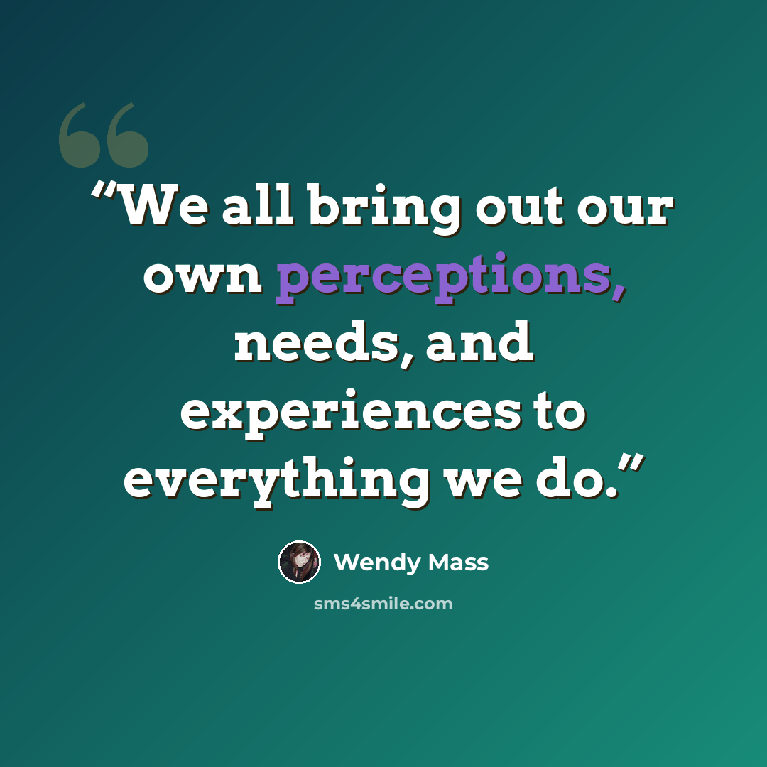 “We all bring out our own perceptions, needs, and experiences to everything we do.” quote by Wendy Mass