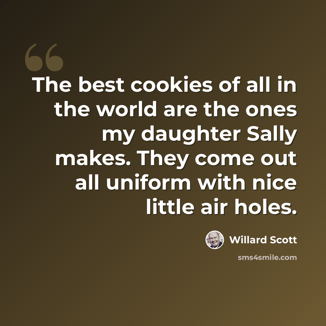 “The best cookies of all in the world are the ones my daughter Sally makes. They come out all uniform with nice little air holes.” quote by Willard Scott