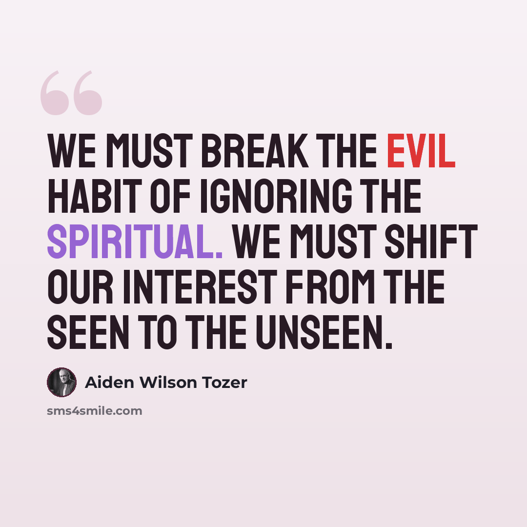 “We must break the evil habit of ignoring the spiritual. We must shift our interest from the seen to the unseen.” quote by Aiden Wilson Tozer