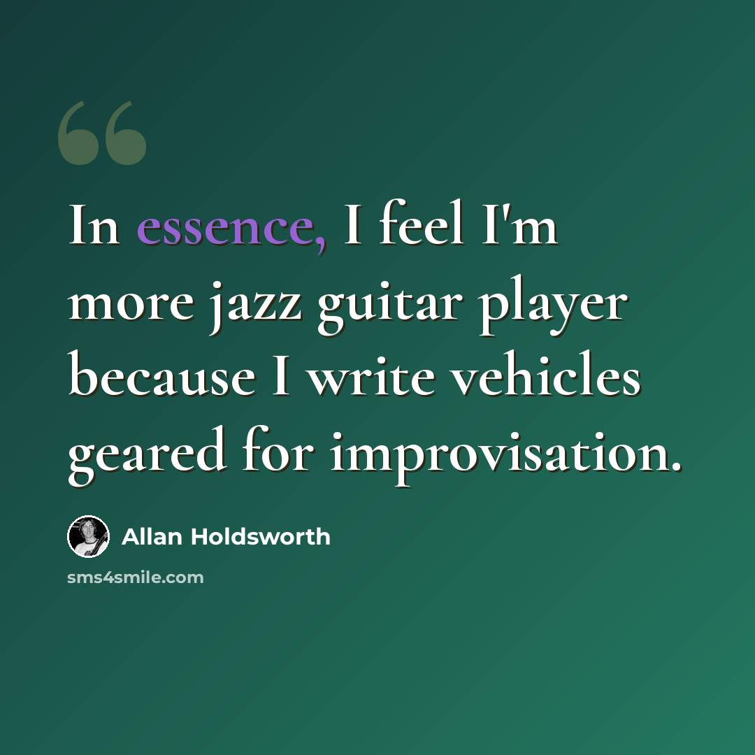 “In essence, I feel I'm more jazz guitar player because I write vehicles geared for improvisation.” quote by Allan Holdsworth