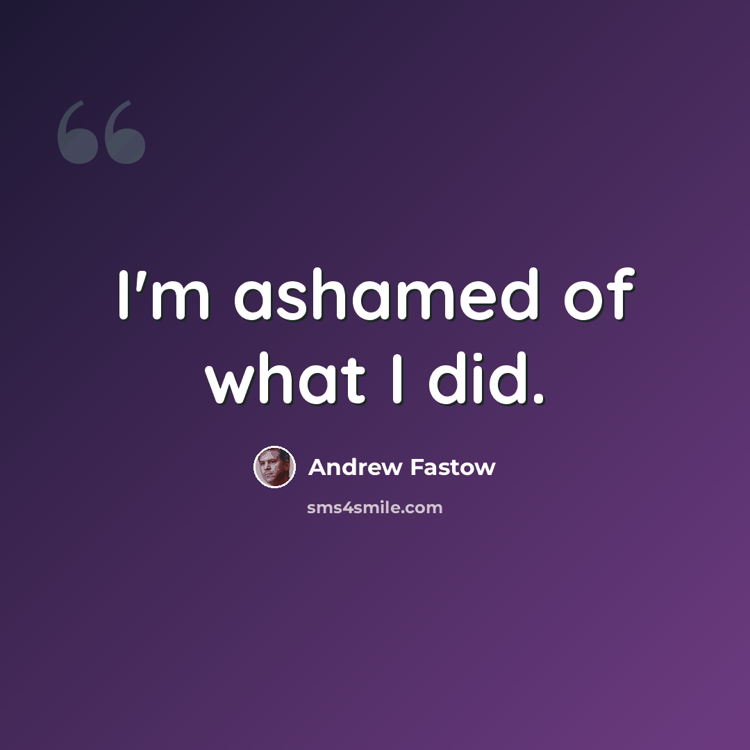 “I'm ashamed of what I did.” quote by Andrew Fastow