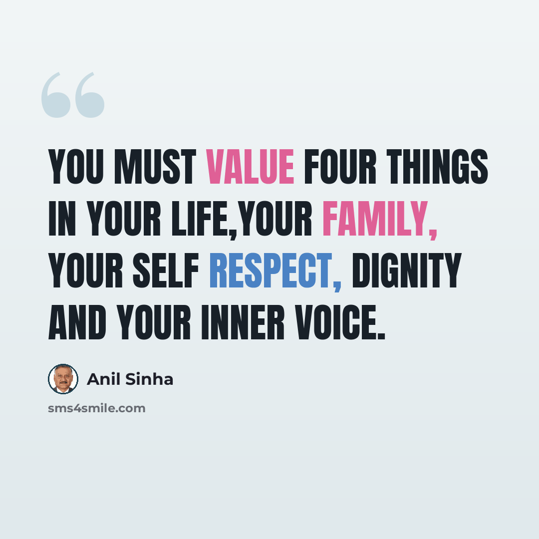 “You must value four things in your life,your family, your self respect, dignity and your inner voice.” quote by Anil Sinha