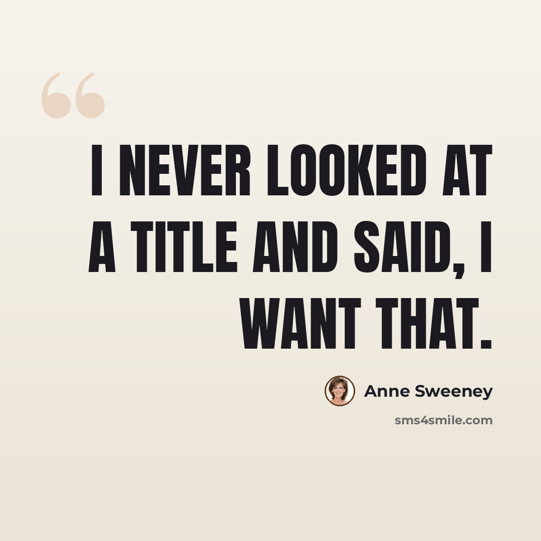 “I never looked at a title and said, I want that.” quote by Anne Sweeney